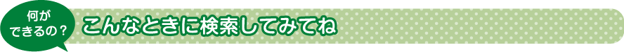こんなときに検索してみてね