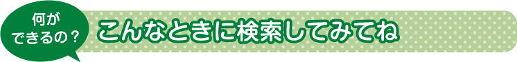 こんなときに検索してみてね