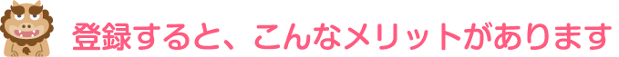 登録するとこんなメリットがあります
